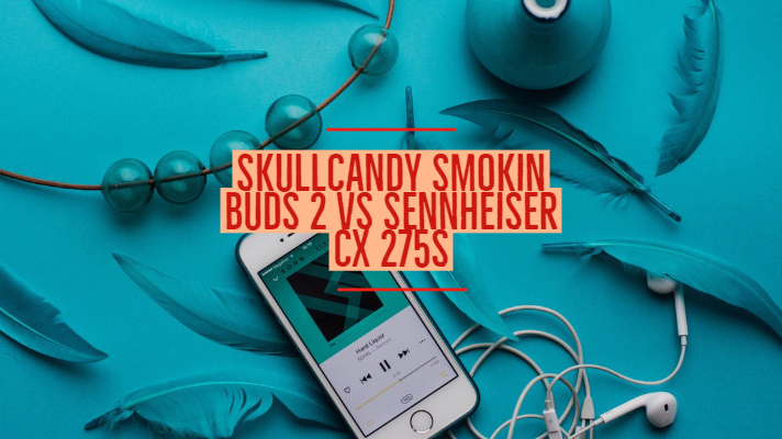 Skullcandy Smokin Buds 2 Vs Sennheiser cx 275s