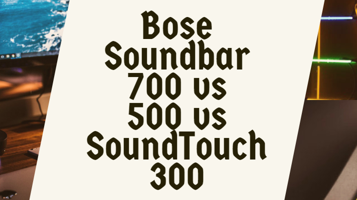 Bose Soundbar 700 vs 500 vs SoundTouch 300