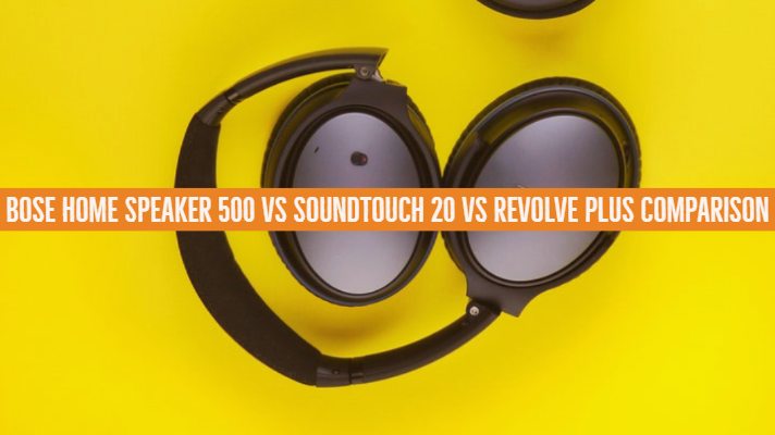 Bose Home Speaker 500 vs Soundtouch 20 vs Revolve Plus