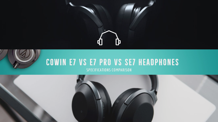 Cowin E7 vs E7 Pro vs SE7 Headphones