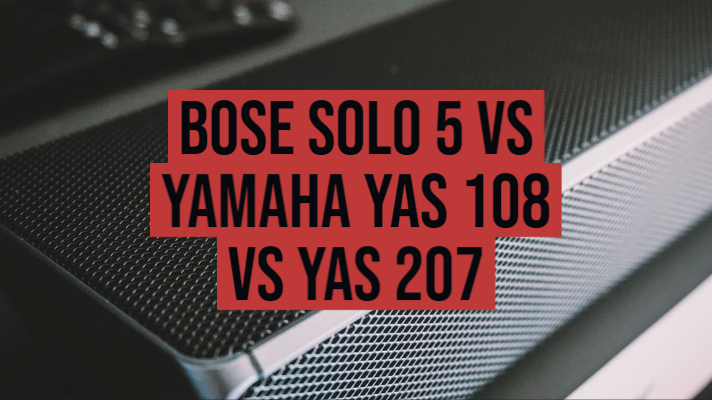 Bose Solo 5 vs Yamaha Yas 108 vs Yas 207