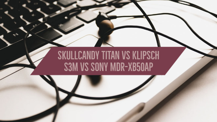 Skullcandy Titan vs Klipsch S3M vs Sony MDR-XB50AP