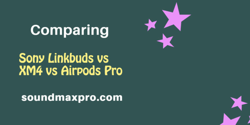 Sony Linkbuds vs XM4 vs Airpods Pro